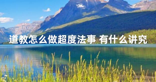 道教怎么做超度法事 有什么讲究